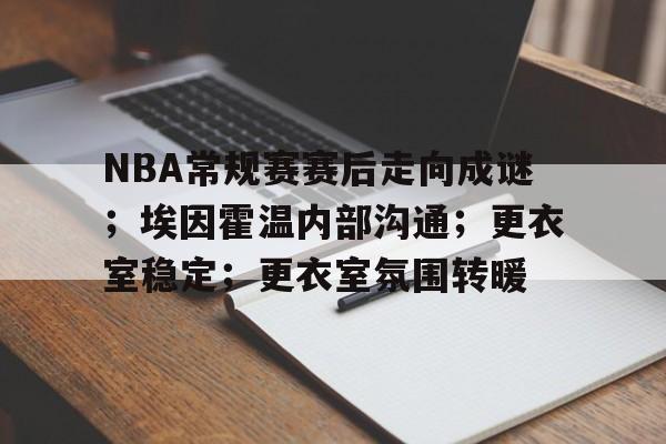 有礼投注-NBA常规赛赛后走向成谜；埃因霍温内部沟通；更衣室稳定；更衣室氛围转暖的简单介绍